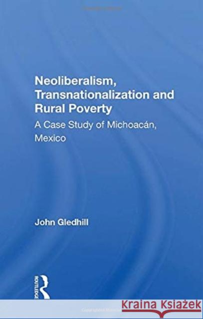 Neoliberalism, Transnationalization and Rural Poverty: A Case Study of Michoacàn, Mexico Gledhill, John 9780367159221