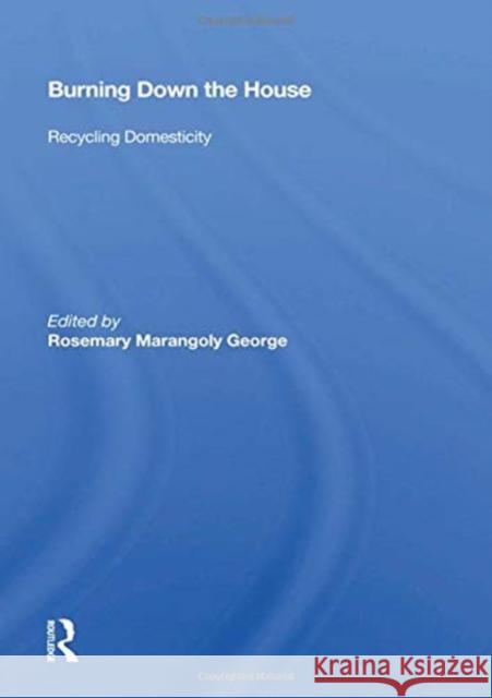 Burning Down the House: Recycling Domesticity Rosemary Marangoly George 9780367159788