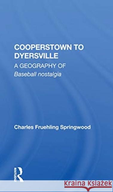 Cooperstown to Dyersville: A Geography of Baseball Nostalgia Charles Fruehling Springwood 9780367160074 Routledge