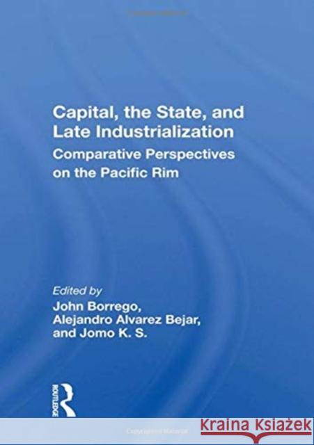 Capital, the State, and Late Industrialization: Comparative Perspectives on the Pacific Rim John Borrego 9780367160241