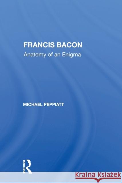 Francis Bacon: Anatomy of an Enigma Michael Peppiatt 9780367160401 Routledge