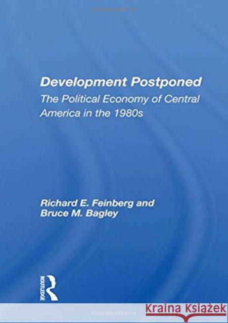 Development Postponed: The Political Economy of Central America in the 1980s Richard E. Feinberg 9780367160494