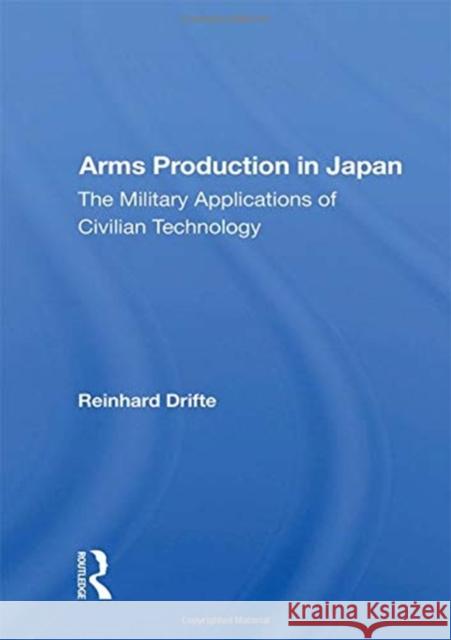 Arms Production in Japan: The Military Applications of Civilian Technology Reinhard Drifte 9780367160647