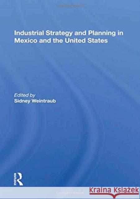 Industrial Strategy and Planning in Mexico and the United States Sidney Weintraub 9780367161132 Routledge