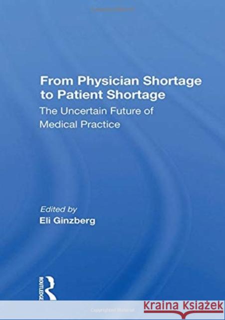 From Physician Shortage to Patient Shortage: The Uncertain Future of Medical Practice Eli Ginzberg 9780367161156 Routledge