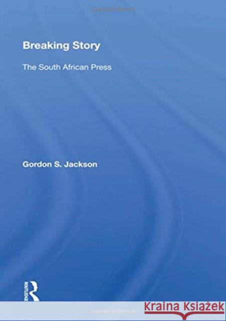 Breaking Story: The South African Press Gordon S. Jackson 9780367161330 Routledge