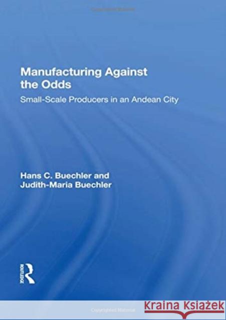 Manufacturing Against the Odds: The Dynamics of Gender, Class, and Economic Crises Among Small-Scale Producers Hans Buechler 9780367161439 Routledge