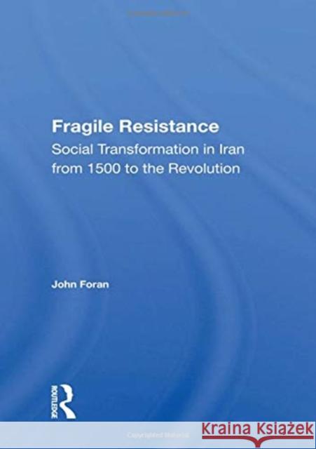 Fragile Resistance: Social Transformation in Iran from 1500 to the Revolution John Foran 9780367161446