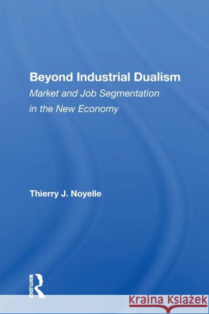 Beyond Industrial Dualism: Market and Job Segmentation in the New Economy Thierry J. Noyelle 9780367161545 Routledge