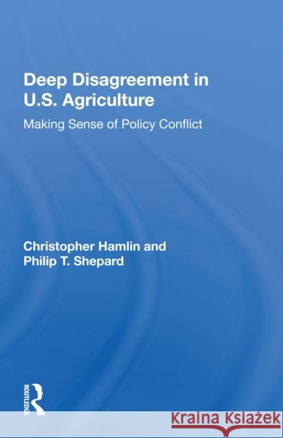 Deep Disagreement in U.S. Agriculture: Making Sense of Policy Conflict Christopher Hamlin 9780367161583