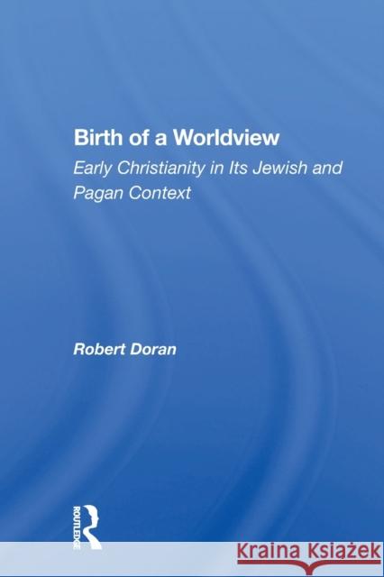 Birth of a Worldview: Early Christianity in Its Jewish and Pagan Context Robert Doran 9780367161668