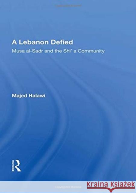 A Lebanon Defied: Musa Al-Sadr and the Shi'a Community Majed Halawi 9780367162238