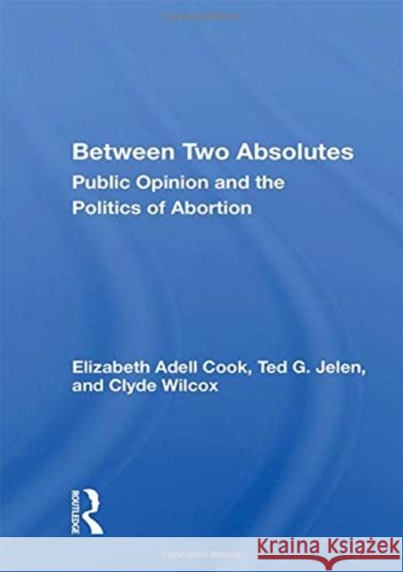 Between Two Absolutes: Public Opinion and the Politics of Abortion Elizabeth Adell Cook 9780367162320