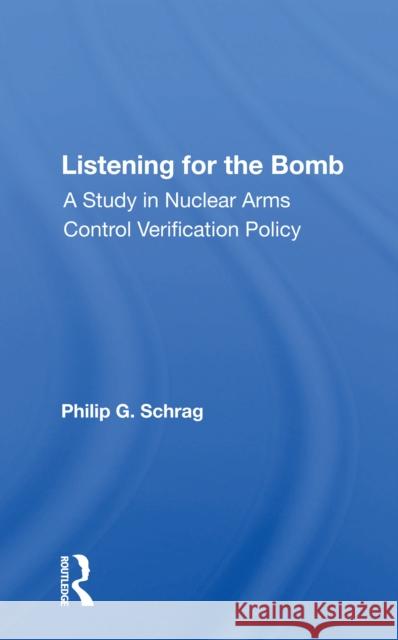 Listening for the Bomb: A Study in Nuclear Arms Control Verification Policy Schrag, Philip G. 9780367162511 Routledge