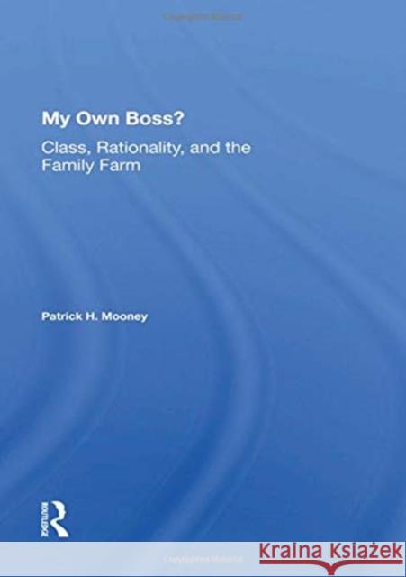 My Own Boss?: Class, Rationality, and the Family Farm Patrick H. Mooney 9780367162658