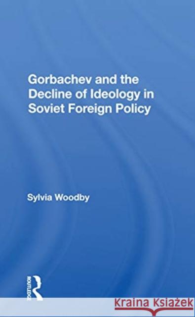 Gorbachev and the Decline of Ideology in Soviet Foreign Policy Sylvia Babus Woodby 9780367163013 Routledge