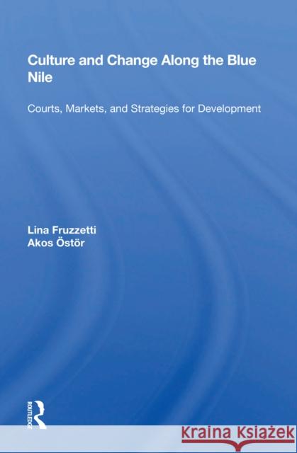 Culture and Change Along the Blue Nile: Courts, Markets, and Strategies for Development Lina Fruzzetti 9780367163136
