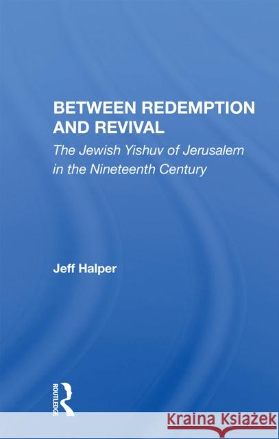 Between Redemption and Revival: The Jewish Yishuv of Jerusalem in the Nineteenth Century Jeff Halper 9780367163372 Routledge