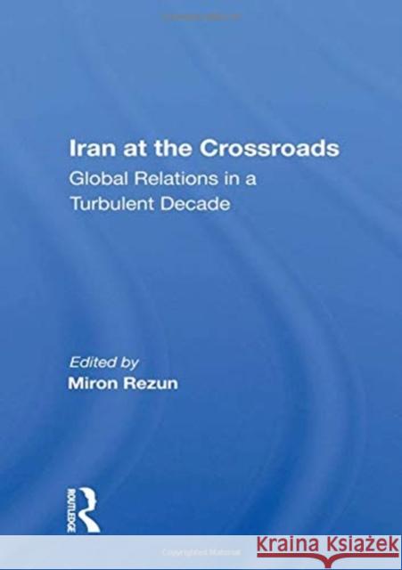 Iran at the Crossroads: Global Relations in a Turbulent Decade Miron Rezun 9780367163389