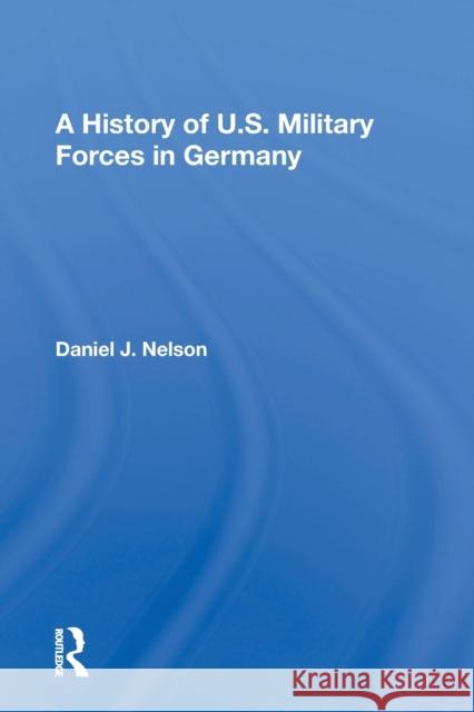 A History of U.S. Military Forces in Germany Daniel J. Nelson 9780367163525