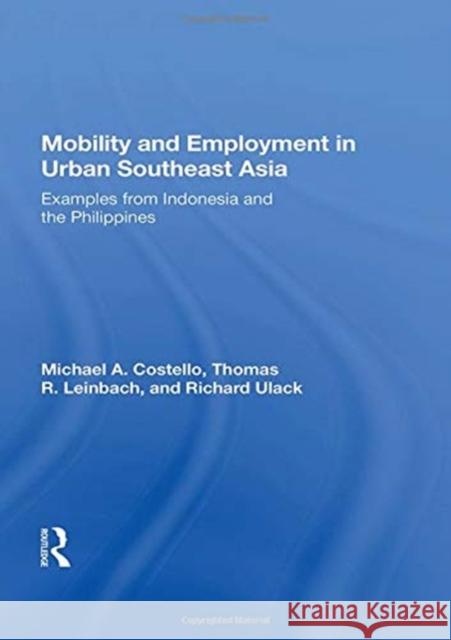 Mobility and Employment in Urban Southeast Asia: Examples from Indonesia and the Philippines Michael A. Costello 9780367163532 Routledge