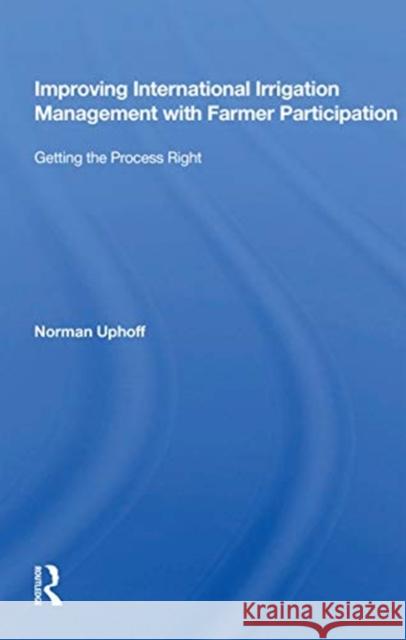 Improving International Irrigation Management with Farmer Participation: Getting the Process Right Norman Uphoff 9780367163549