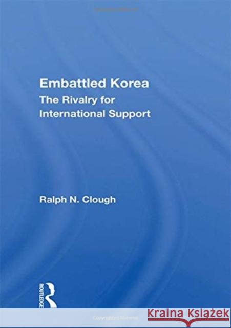Embattled Korea: The Rivalry for International Support Ralph N. Clough 9780367163556