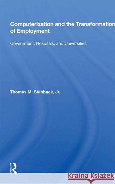 Computerization and the Transformation of Employment: Government, Hospitals, and Universities Thomas M. Stanback 9780367163570