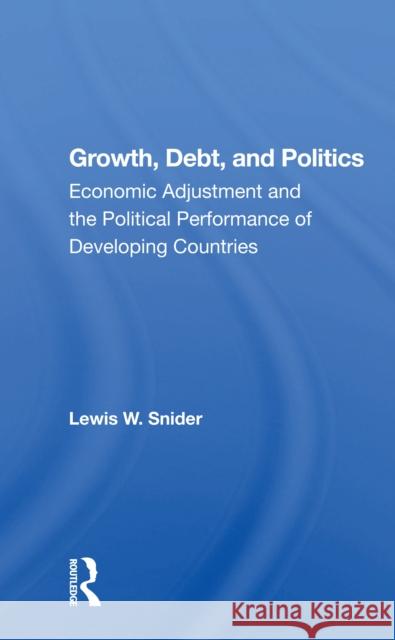 Growth, Debt, and Politics: Economic Adjustment and the Political Performance of Developing Countries Lewis W. Snider 9780367163594