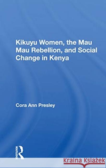 Kikuyu Women, the Mau Mau Rebellion, and Social Change in Kenya Cora Ann Presley 9780367163709 Routledge