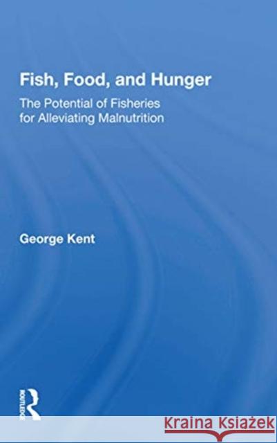 Fish, Food, and Hunger: The Potential of Fisheries for Alleviating Malnutrition George Kent 9780367163785