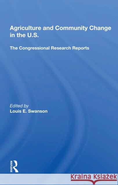 Agriculture and Community Change in the U.S.: The Congressional Research Reports Louis E. Swanson 9780367164065