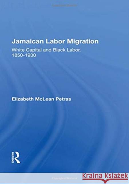 Jamaican Labor Migration: White Capital and Black Labor, 1850-1930 Elizabeth McLean Petras 9780367164089