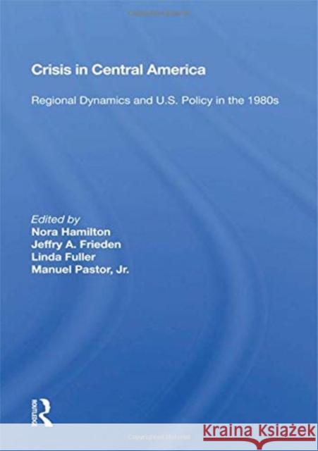 Crisis in Central America: Regional Dynamics and U.S. Policy in the 1980s Nora Hamilton 9780367164096