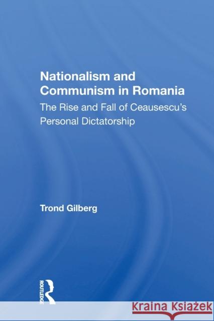Nationalism and Communism in Romania: The Rise and Fall of Ceausescu's Personal Dictatorship Trond Gilberg 9780367164195 Routledge