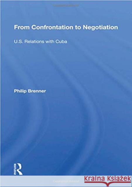 From Confrontation to Negotiation: U.S. Relations with Cuba Philip Brenner 9780367164218