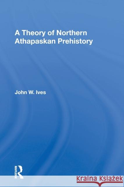 A Theory of Northern Athapaskan Prehistory John W. Ives 9780367164225