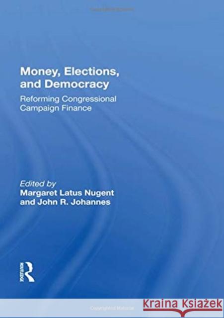 Money, Elections, and Democracy: Reforming Congressional Campaign Finance Margaret Latus Nugent 9780367164232 Routledge