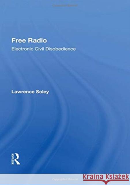 Free Radio: Electronic Civil Disobedience Lawrence Soley 9780367164249