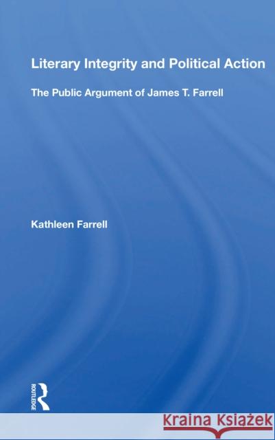 Literary Integrity and Political Action: The Public Argument of James T. Farrell  9780367164942 Routledge