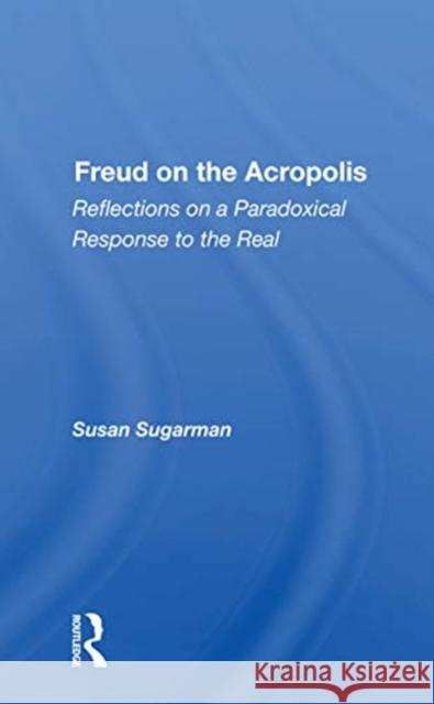 Freud on the Acropolis: Reflections on a Paradoxical Response to the Real Susan Sugarman 9780367164966