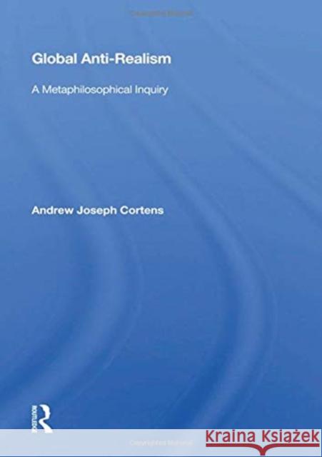 Global Anti-Realism: A Metaphilosophical Inquiry Andrew Joseph Cortens 9780367165000 Routledge