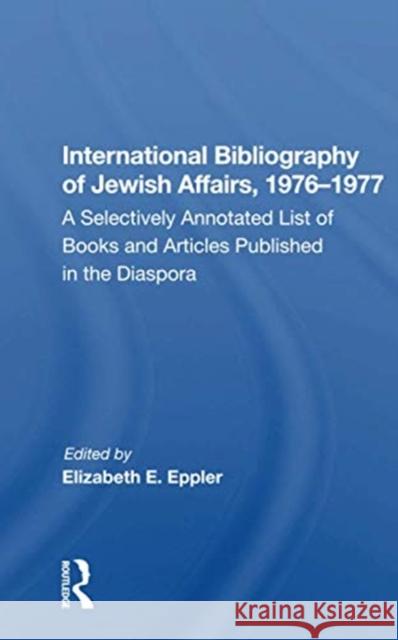 International Bibliography of Jewish Affairs, 1976-1977: A Selectively Annotated List of Books and Articles Published in the Diaspora Elizabeth E. Eppler 9780367165086 Routledge