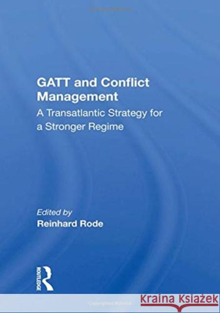 GATT and Conflict Management: A Transatlantic Strategy for a Stronger Regime Reinhard Rode 9780367165307