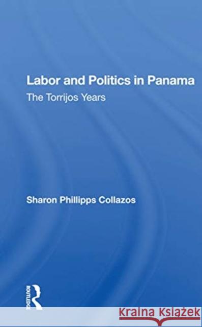 Labor and Politics in Panama: The Torrijos Years Sharon Phillipps Collazos 9780367165864 Routledge