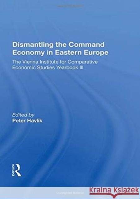 Dismantling the Command Economy in Eastern Europe: The Vienna Institute for Comparative Economic Studies Yearbook III Peter Havlik 9780367165932 Routledge