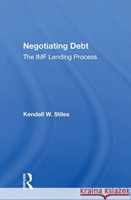 Negotiating Debt: The IMF Lending Process Kendall W. Stiles 9780367165987