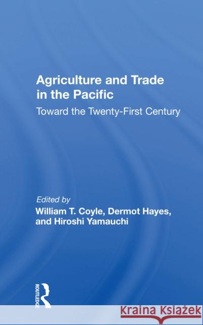 Agriculture and Trade in the Pacific: Toward the Twenty-First Century William T. Coyle 9780367166243