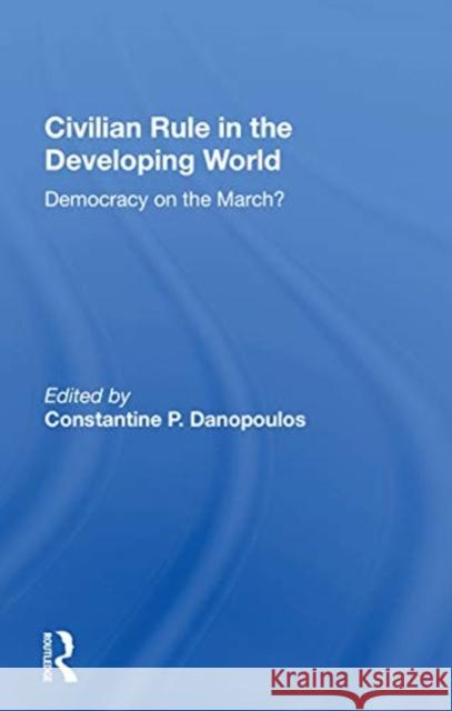 Civilian Rule in the Developing World: Democracy on the March? Constantine P. Danopoulos 9780367166274 Routledge