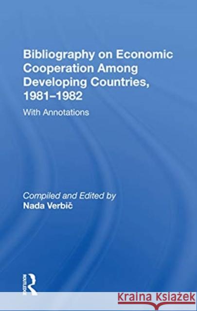 Bibliography on Economic Cooperation Among Developing Countries, 1981-1982: With Annotations Nada Verbic 9780367166410